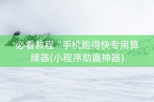 必看教程“手机跑得快专用算牌器(小程序助赢神器)
