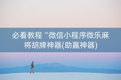 必看教程“微信小程序微乐麻将胡牌神器(助赢神器)