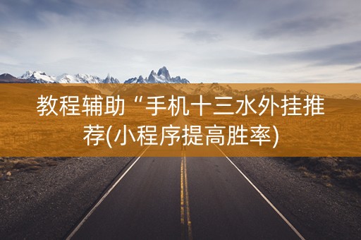 教程辅助“手机十三水外挂推荐(小程序提高胜率)