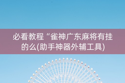 必看教程“雀神广东麻将有挂的么(助手神器外辅工具)