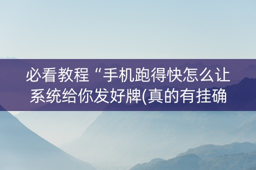 必看教程“手机跑得快怎么让系统给你发好牌(真的有挂确实有挂)