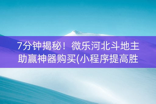 7分钟揭秘！微乐河北斗地主助赢神器购买(小程序提高胜率)