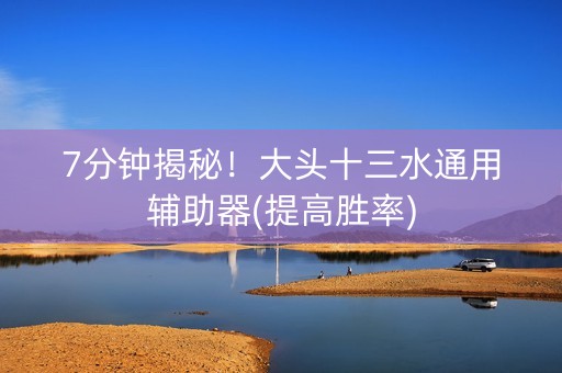 7分钟揭秘！大头十三水通用辅助器(提高胜率)