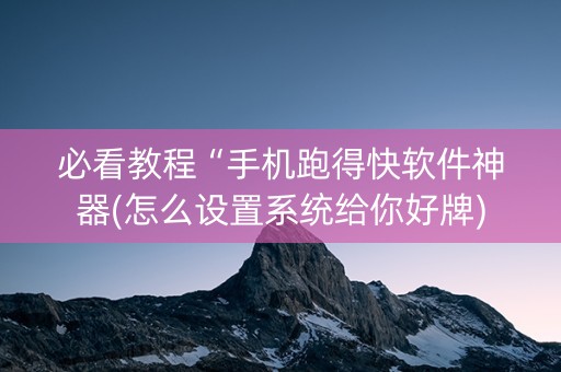 必看教程“手机跑得快软件神器(怎么设置系统给你好牌)