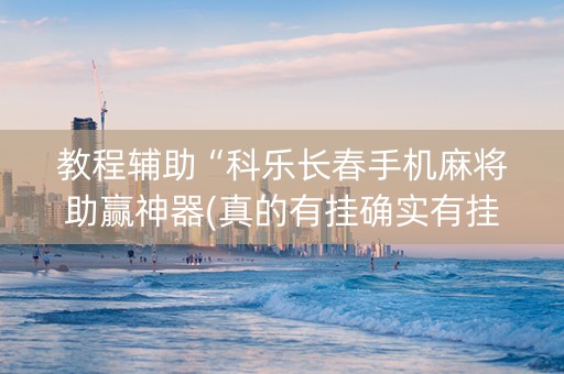 教程辅助“科乐长春手机麻将助赢神器(真的有挂确实有挂)