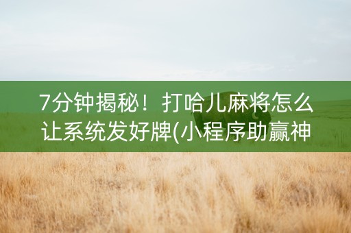 7分钟揭秘！打哈儿麻将怎么让系统发好牌(小程序助赢神器)