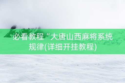 必看教程“大唐山西麻将系统规律(详细开挂教程)