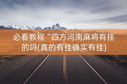 必看教程“四方河南麻将有挂的吗(真的有挂确实有挂)