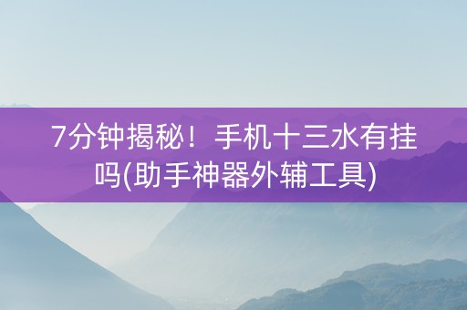 7分钟揭秘！手机十三水有挂吗(助手神器外辅工具)