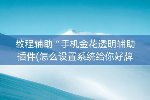 教程辅助“手机金花透明辅助插件(怎么设置系统给你好牌)