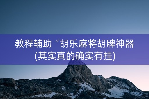 教程辅助“胡乐麻将胡牌神器(其实真的确实有挂)