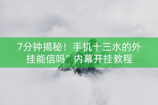 7分钟揭秘！手机十三水的外挂能信吗”内幕开挂教程