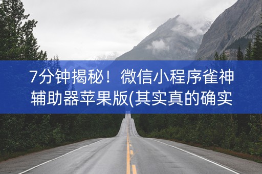7分钟揭秘！微信小程序雀神辅助器苹果版(其实真的确实有挂)