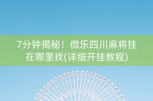 7分钟揭秘！微乐四川麻将挂在哪里找(详细开挂教程)