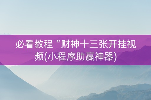 必看教程“财神十三张开挂视频(小程序助赢神器)