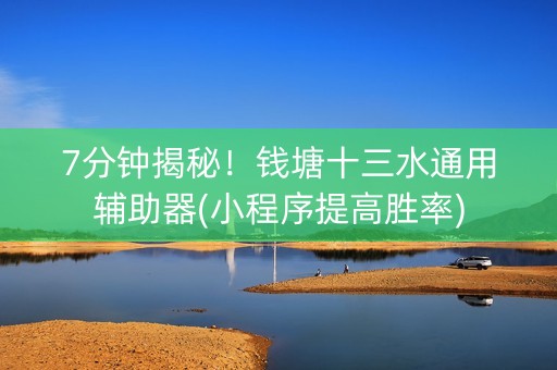 7分钟揭秘！钱塘十三水通用辅助器(小程序提高胜率)