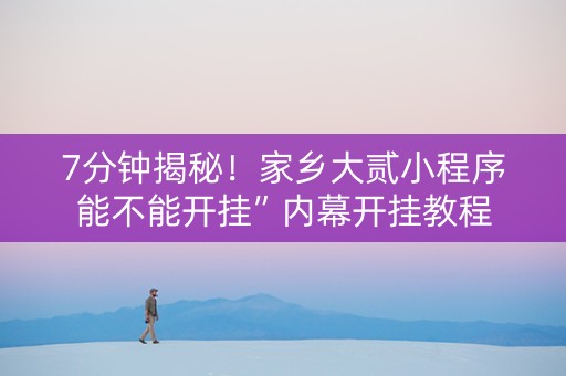 7分钟揭秘！家乡大贰小程序能不能开挂”内幕开挂教程
