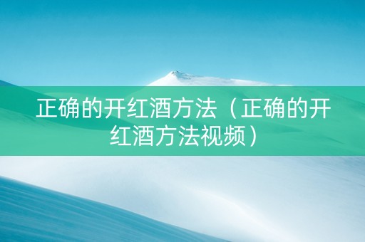 正确的开红酒方法（正确的开红酒方法视频）