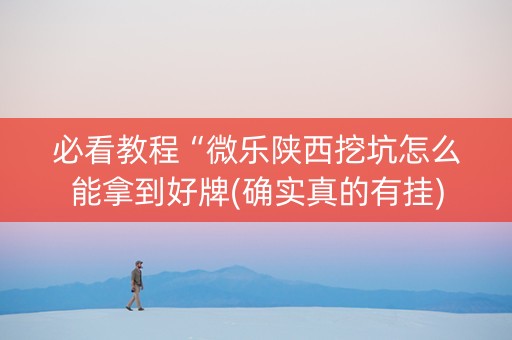 必看教程“微乐陕西挖坑怎么能拿到好牌(确实真的有挂)