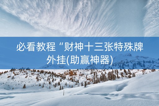 必看教程“财神十三张特殊牌外挂(助赢神器)