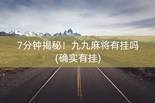 7分钟揭秘！九九麻将有挂吗(确实有挂)