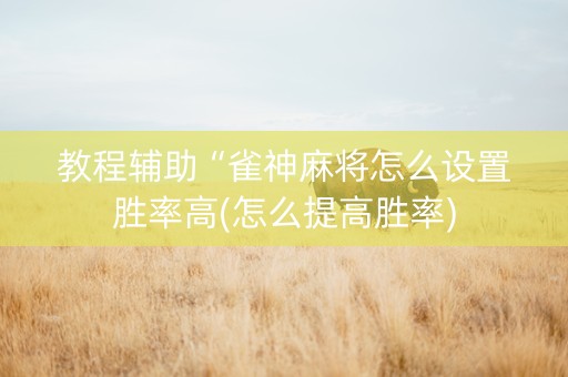 教程辅助“雀神麻将怎么设置胜率高(怎么提高胜率)