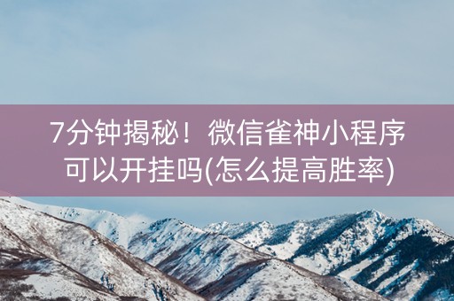 7分钟揭秘！微信雀神小程序可以开挂吗(怎么提高胜率)