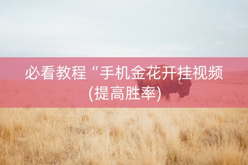 必看教程“手机金花开挂视频(提高胜率)