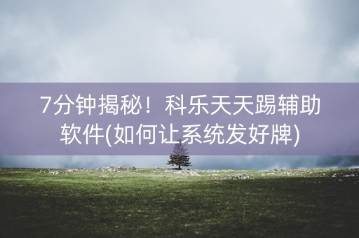 7分钟揭秘！科乐天天踢辅助软件(如何让系统发好牌)