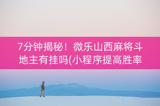 7分钟揭秘！微乐山西麻将斗地主有挂吗(小程序提高胜率)