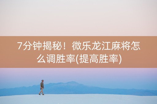 7分钟揭秘！微乐龙江麻将怎么调胜率(提高胜率)