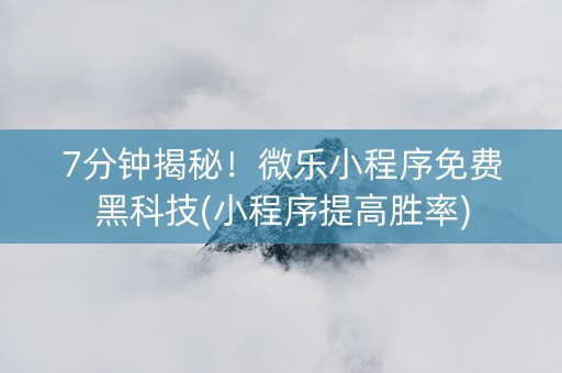 7分钟揭秘！微乐小程序免费黑科技(小程序提高胜率)