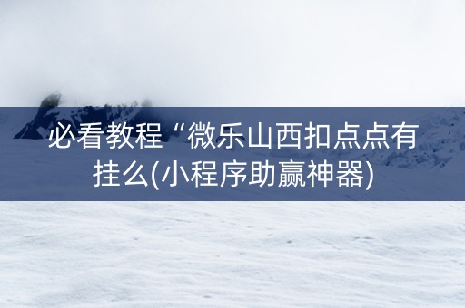 必看教程“微乐山西扣点点有挂么(小程序助赢神器)