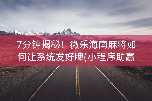 7分钟揭秘！微乐海南麻将如何让系统发好牌(小程序助赢神器)