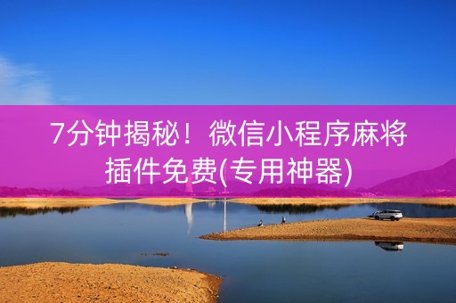 7分钟揭秘！微信小程序麻将插件免费(专用神器)