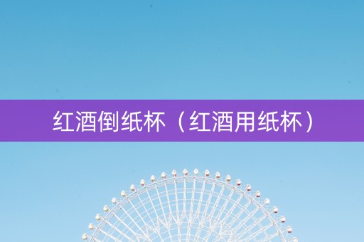 红酒倒纸杯（红酒用纸杯）