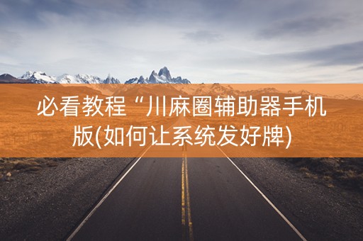 必看教程“川麻圈辅助器手机版(如何让系统发好牌)
