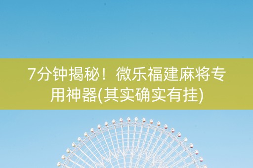 7分钟揭秘！微乐福建麻将专用神器(其实确实有挂)