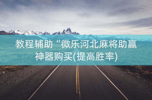 教程辅助“微乐河北麻将助赢神器购买(提高胜率)