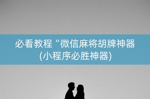 必看教程“微信麻将胡牌神器(小程序必胜神器)