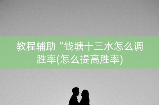 教程辅助“钱塘十三水怎么调胜率(怎么提高胜率)