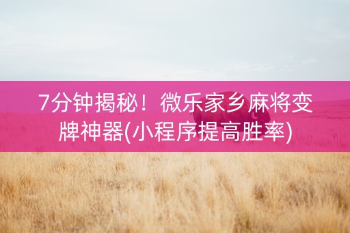 7分钟揭秘！微乐家乡麻将变牌神器(小程序提高胜率)