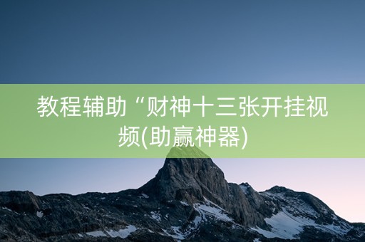 教程辅助“财神十三张开挂视频(助赢神器)