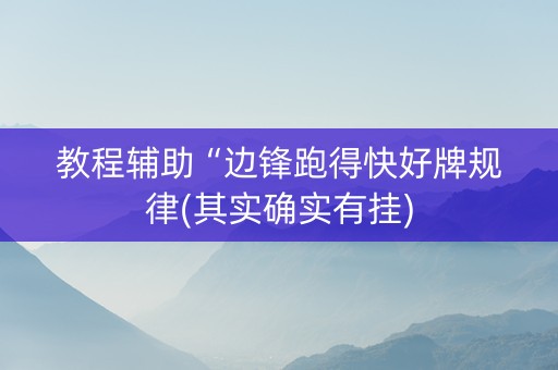 教程辅助“边锋跑得快好牌规律(其实确实有挂)