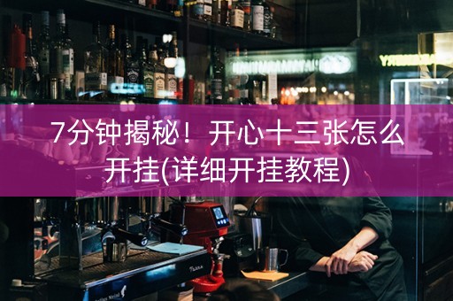 7分钟揭秘！开心十三张怎么开挂(详细开挂教程)