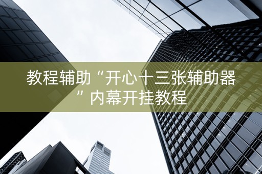 教程辅助“开心十三张辅助器”内幕开挂教程