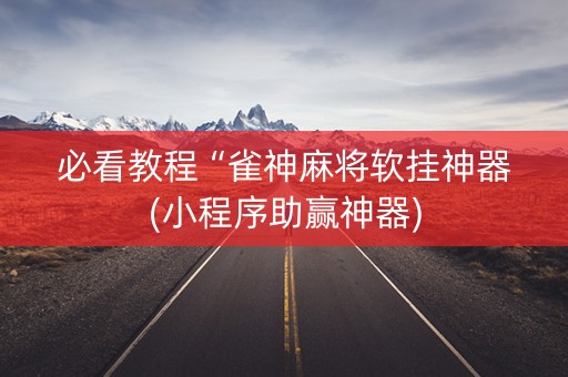 必看教程“雀神麻将软挂神器(小程序助赢神器)