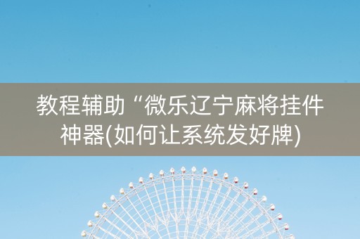 教程辅助“微乐辽宁麻将挂件神器(如何让系统发好牌)