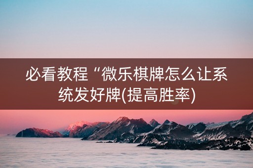 必看教程“微乐棋牌怎么让系统发好牌(提高胜率)
