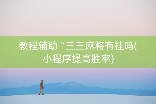 教程辅助“三三麻将有挂吗(小程序提高胜率)